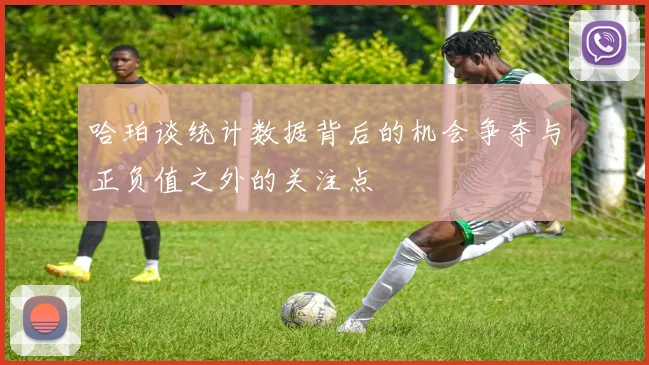 哈珀谈统计数据背后的机会争夺与正负值之外的关注点