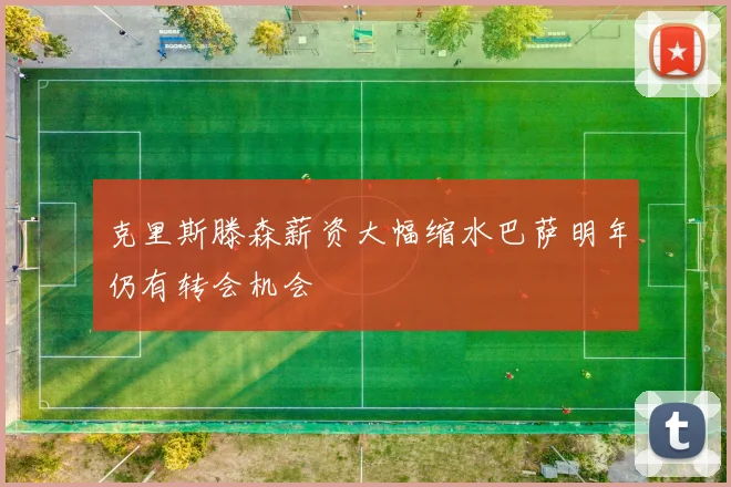 克里斯滕森薪资大幅缩水巴萨明年仍有转会机会