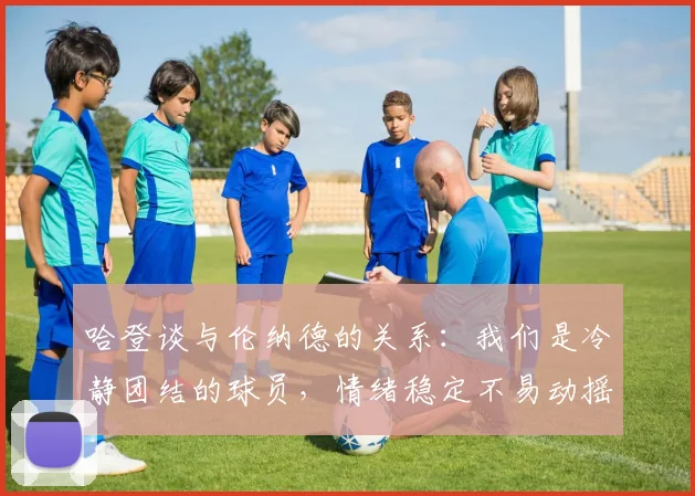 哈登谈与伦纳德的关系：我们是冷静团结的球员，情绪稳定不易动摇