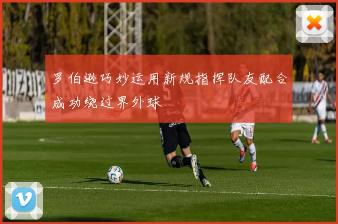 罗伯逊巧妙运用新规指挥队友配合成功绕过界外球
