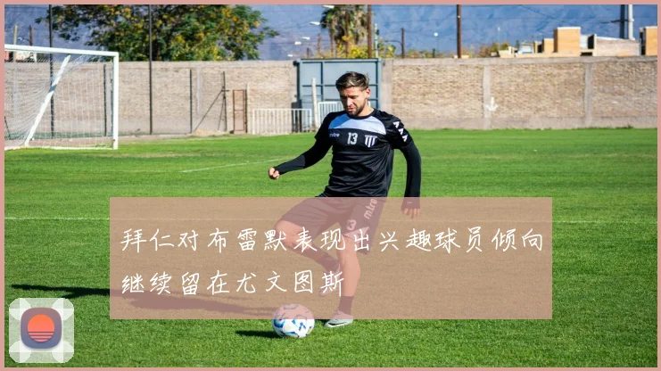 拜仁对布雷默表现出兴趣球员倾向继续留在尤文图斯