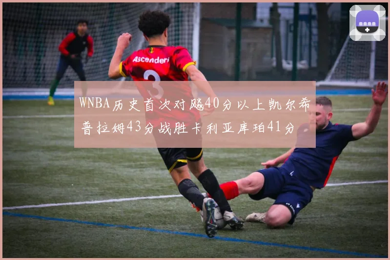WNBA历史首次对飚40分以上凯尔希普拉姆43分战胜卡利亚库珀41分